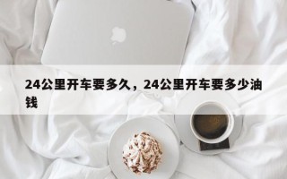 24公里开车要多久，24公里开车要多少油钱