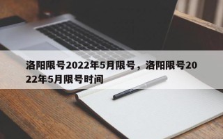 洛阳限号2022年5月限号，洛阳限号2022年5月限号时间