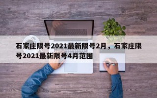 石家庄限号2021最新限号2月，石家庄限号2021最新限号4月范围