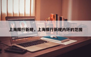 上海限行新规，上海限行新规内环的范围