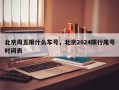 北京周五限什么车号，北京2024限行尾号时间表