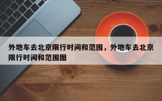 外地车去北京限行时间和范围，外地车去北京限行时间和范围图