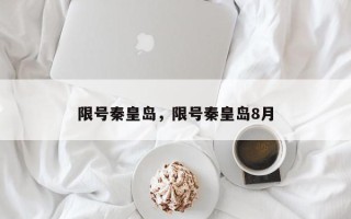 限号秦皇岛，限号秦皇岛8月