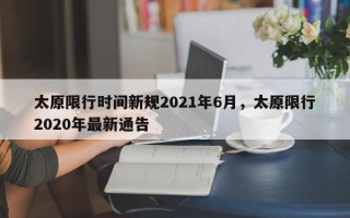 太原限行时间新规2021年6月，太原限行2020年最新通告