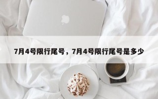 7月4号限行尾号，7月4号限行尾号是多少