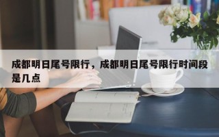 成都明日尾号限行，成都明日尾号限行时间段是几点