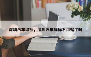 深圳汽车绿标，深圳汽车绿标不用贴了吗