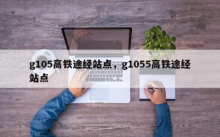 g105高铁途经站点，g1055高铁途经站点