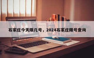 石家庄今天限几号，2024石家庄限号查询