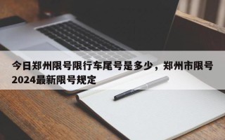 今日郑州限号限行车尾号是多少，郑州市限号2024最新限号规定