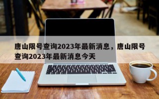 唐山限号查询2023年最新消息，唐山限号查询2023年最新消息今天