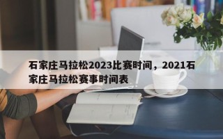 石家庄马拉松2023比赛时间，2021石家庄马拉松赛事时间表