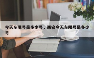 今天车限号是多少号，西安今天车限号是多少号