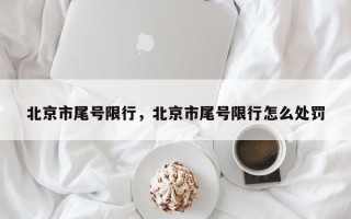 北京市尾号限行，北京市尾号限行怎么处罚