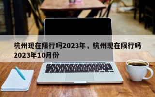 杭州现在限行吗2023年，杭州现在限行吗2023年10月份