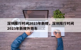 深圳限行时间2023年新规，深圳限行时间2023年新规外地车