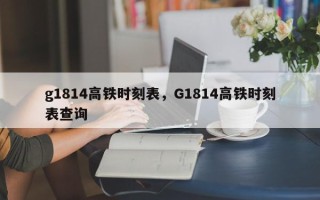 g1814高铁时刻表，G1814高铁时刻表查询