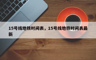 15号线地铁时间表，15号线地铁时间表最新