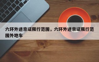 六环外进京证限行范围，六环外进京证限行范围外地车