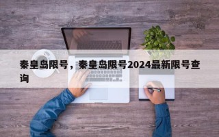 秦皇岛限号，秦皇岛限号2024最新限号查询