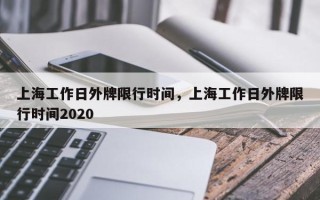 上海工作日外牌限行时间，上海工作日外牌限行时间2020