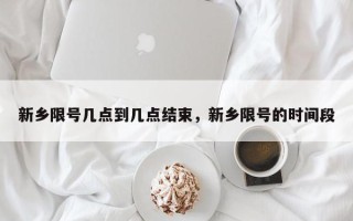 新乡限号几点到几点结束，新乡限号的时间段