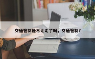 交通管制是不让走了吗，交通管制?