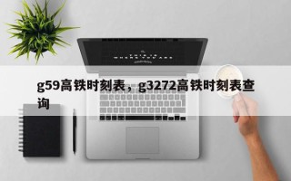 g59高铁时刻表，g3272高铁时刻表查询