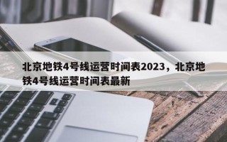 北京地铁4号线运营时间表2023，北京地铁4号线运营时间表最新