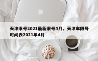 天津限号2021最新限号4月，天津车限号时间表2021年4月