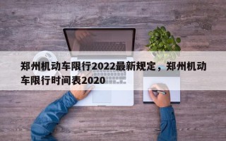 郑州机动车限行2022最新规定，郑州机动车限行时间表2020