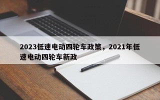 2023低速电动四轮车政策，2021年低速电动四轮车新政