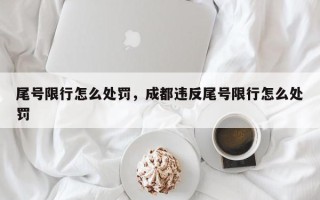 尾号限行怎么处罚，成都违反尾号限行怎么处罚