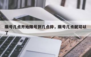 限号几点开始限号到几点停，限号几点就可以了