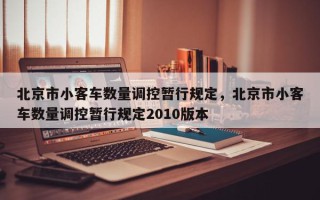 北京市小客车数量调控暂行规定，北京市小客车数量调控暂行规定2010版本