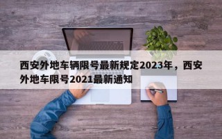 西安外地车辆限号最新规定2023年，西安外地车限号2021最新通知