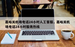 嘉峪关机场电话24小时人工客服，嘉峪关机场电话24小时服务热线