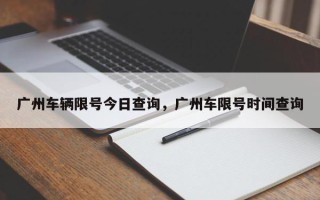 广州车辆限号今日查询，广州车限号时间查询