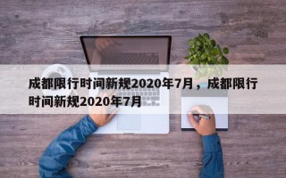 成都限行时间新规2020年7月，成都限行时间新规2020年7月