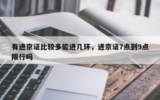 有进京证比较多能进几环，进京证7点到9点限行吗