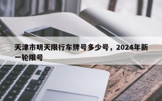 天津市明天限行车牌号多少号，2024年新一轮限号