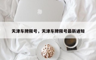 天津车牌限号，天津车牌限号最新通知