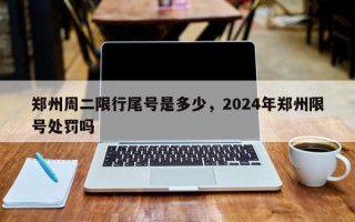 郑州周二限行尾号是多少，2024年郑州限号处罚吗