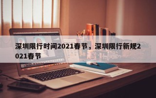 深圳限行时间2021春节，深圳限行新规2021春节