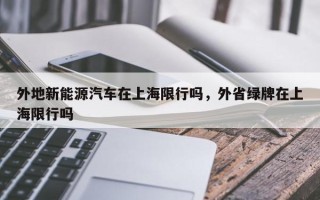 外地新能源汽车在上海限行吗，外省绿牌在上海限行吗