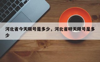 河北省今天限号是多少，河北省明天限号是多少