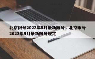 北京限号2023年5月最新限号，北京限号2023年5月最新限号规定