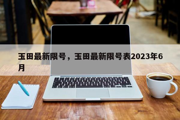 玉田最新限号，玉田最新限号表2023年6月-第1张图片-瓜子百科网