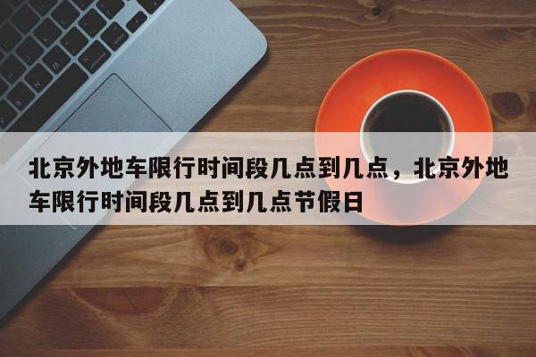 北京外地车限行时间段几点到几点，北京外地车限行时间段几点到几点节假日-第1张图片-瓜子百科网