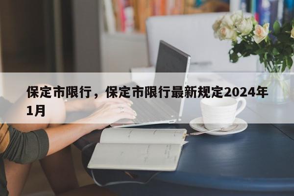 保定市限行，保定市限行最新规定2024年1月-第1张图片-瓜子百科网